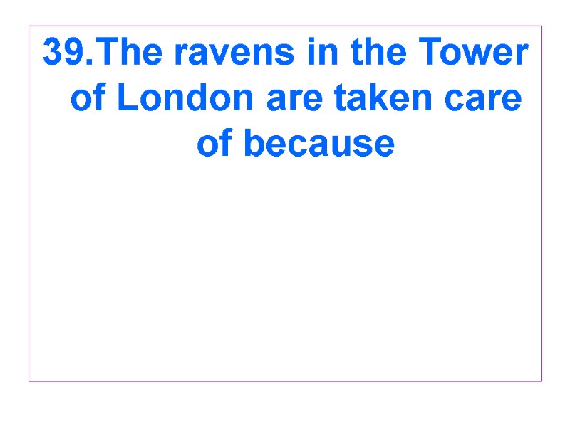 39.The ravens in the Tower of London are taken care of because